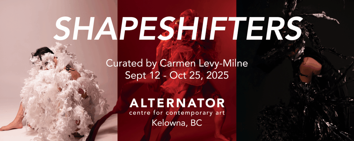 SHAPESHIFTERS — Curated by Carmen Levy-Milne | Alternator Centre for Contemporary Art, Kelowna
